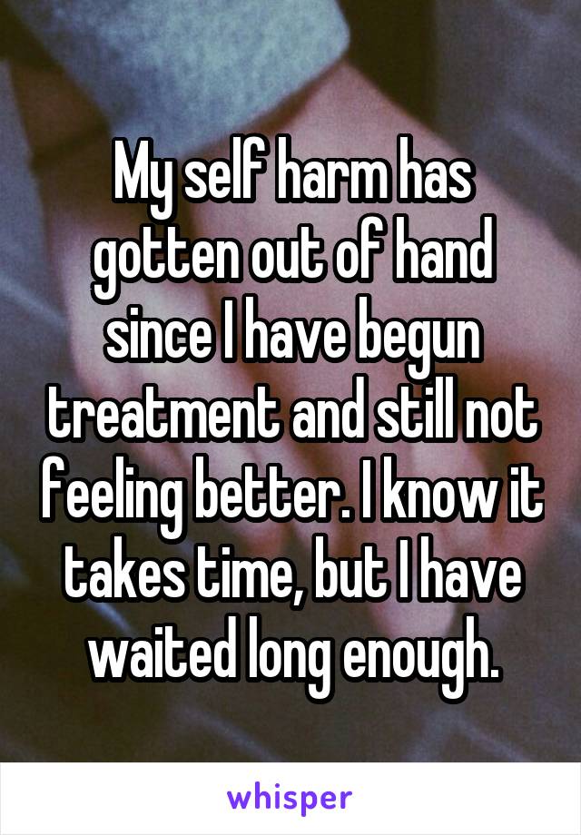 my-self-harm-has-gotten-out-of-hand-since-i-have-begun-treatment-and