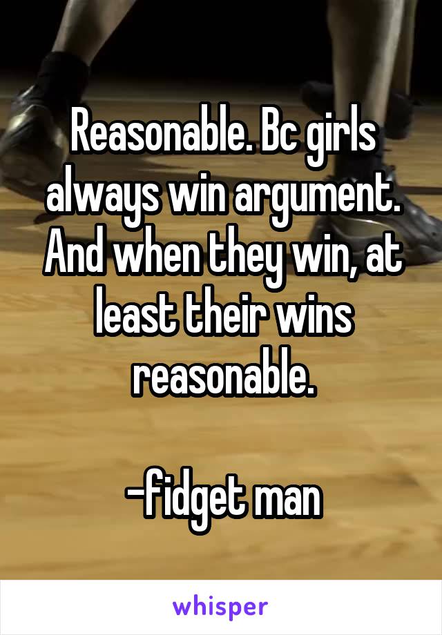 Reasonable. Bc girls always win argument. And when they win, at least their wins reasonable.

-fidget man