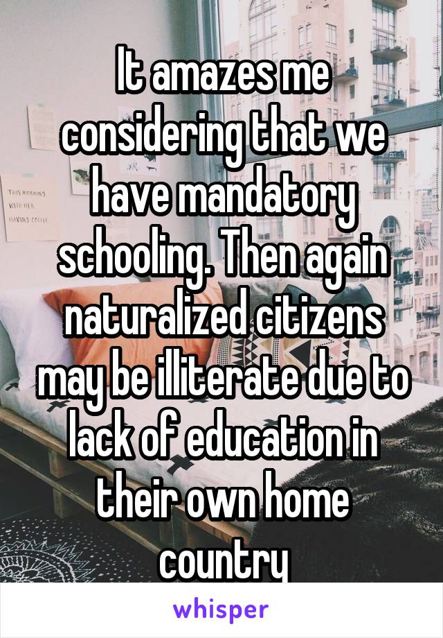 It amazes me considering that we have mandatory schooling. Then again naturalized citizens may be illiterate due to lack of education in their own home country