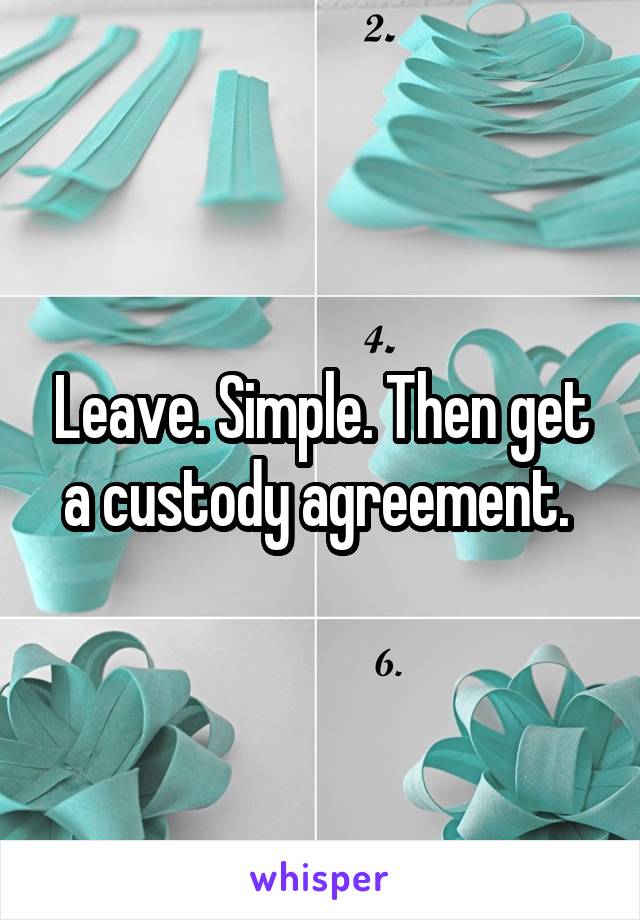 Leave. Simple. Then get a custody agreement. 