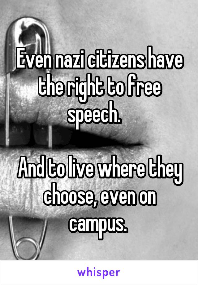 Even nazi citizens have the right to free speech.   

And to live where they choose, even on campus. 