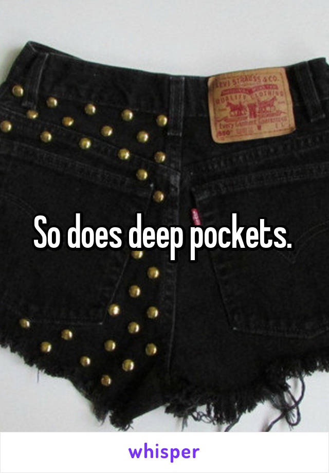 So does deep pockets. 