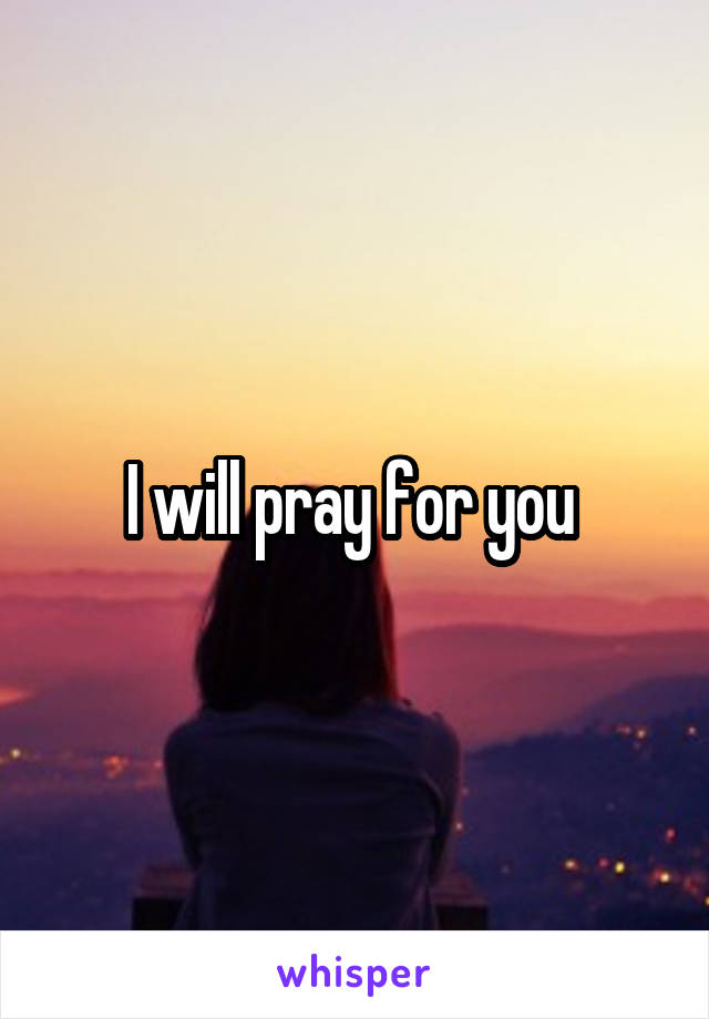 I will pray for you 