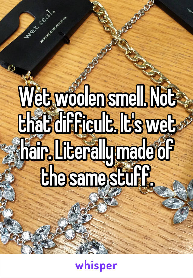 Wet woolen smell. Not that difficult. It's wet hair. Literally made of the same stuff.
