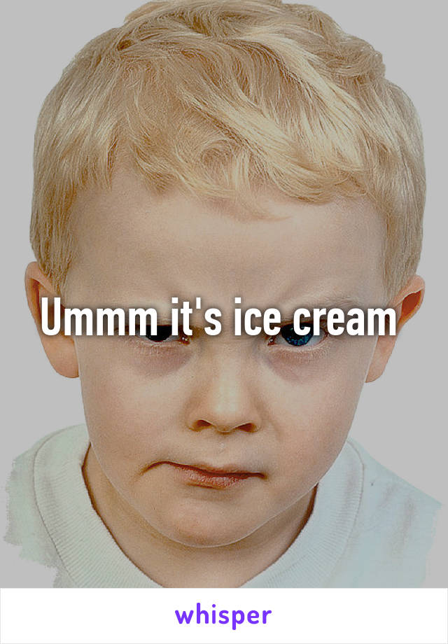Ummm it's ice cream 
