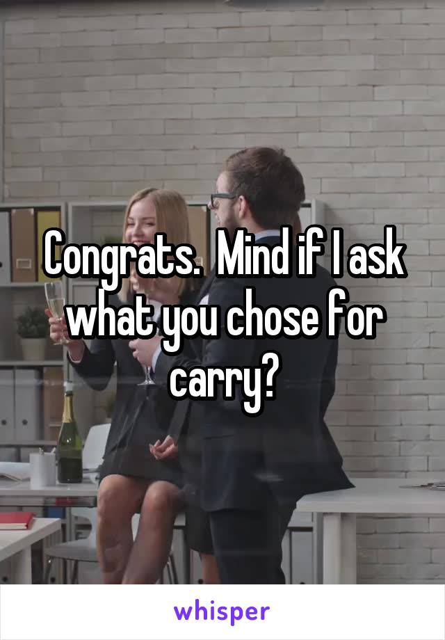 Congrats.  Mind if I ask what you chose for carry?