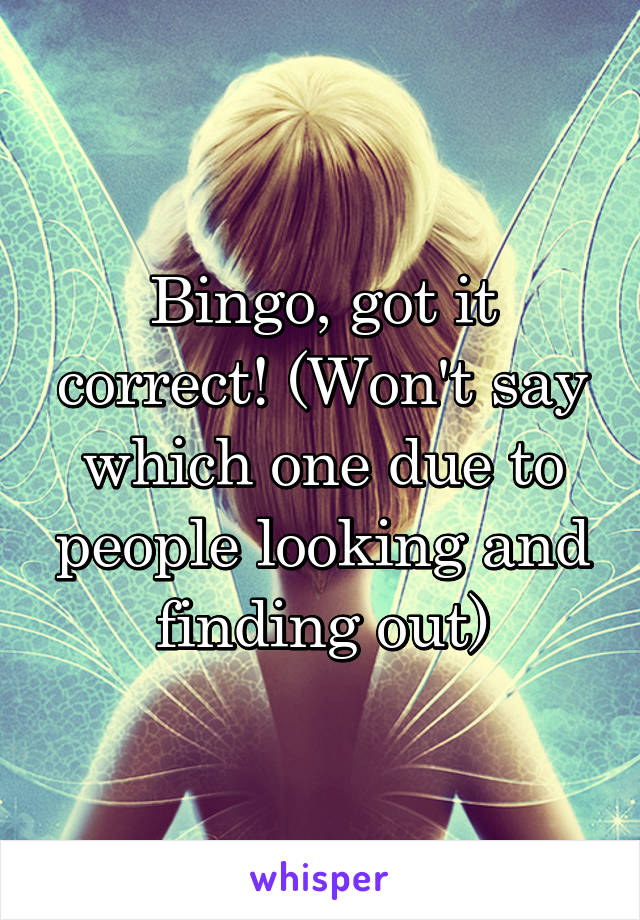Bingo, got it correct! (Won't say which one due to people looking and finding out)