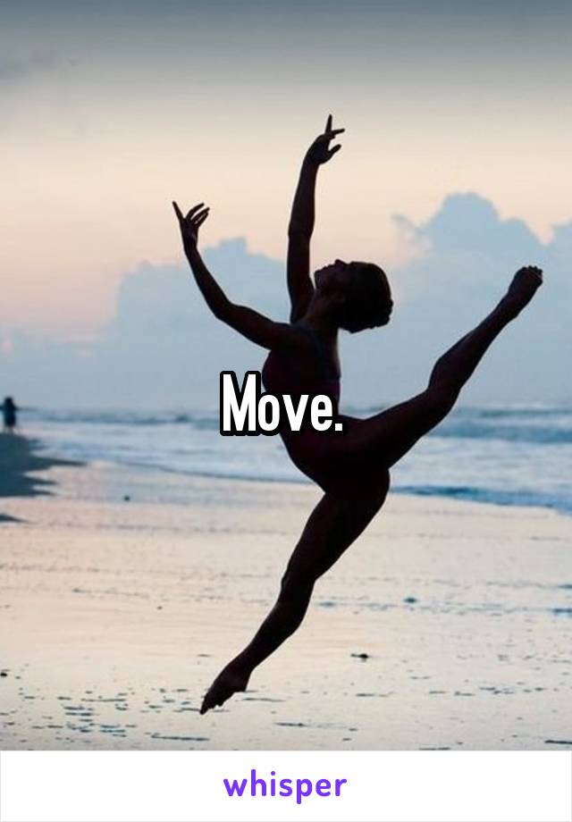 Move. 