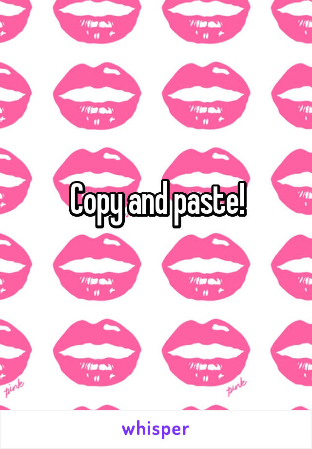 Copy and paste!
