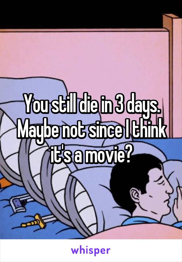 You still die in 3 days. Maybe not since I think it's a movie?