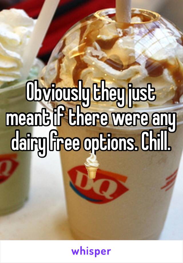 Obviously they just meant if there were any dairy free options. Chill.  🍦