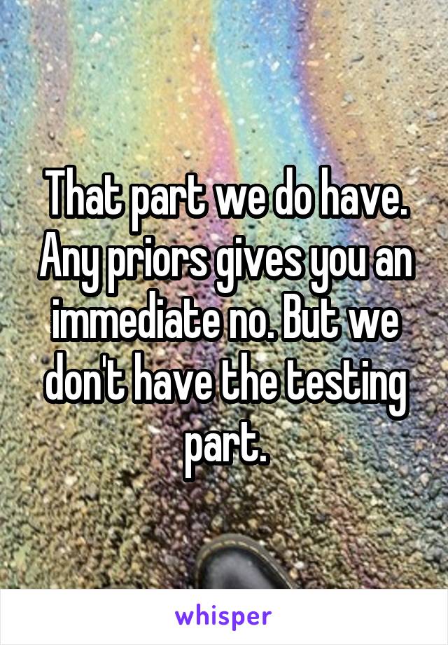 That part we do have. Any priors gives you an immediate no. But we don't have the testing part.