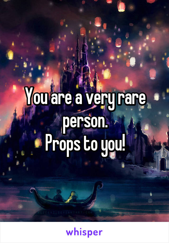 You are a very rare person.
Props to you!