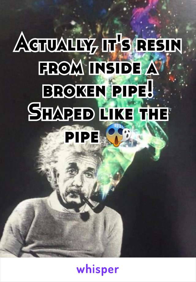 Actually, it's resin from inside a broken pipe!
Shaped like the pipe 😱