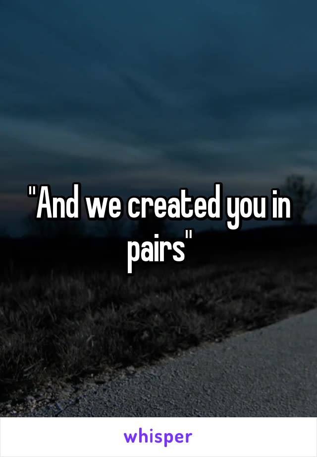 "And we created you in pairs"