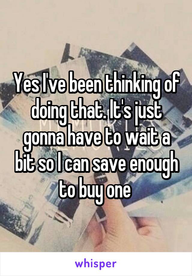 Yes I've been thinking of doing that. It's just gonna have to wait a bit so I can save enough to buy one 