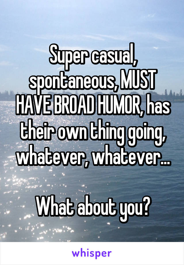 Super casual, spontaneous, MUST HAVE BROAD HUMOR, has their own thing going, whatever, whatever...

What about you?
