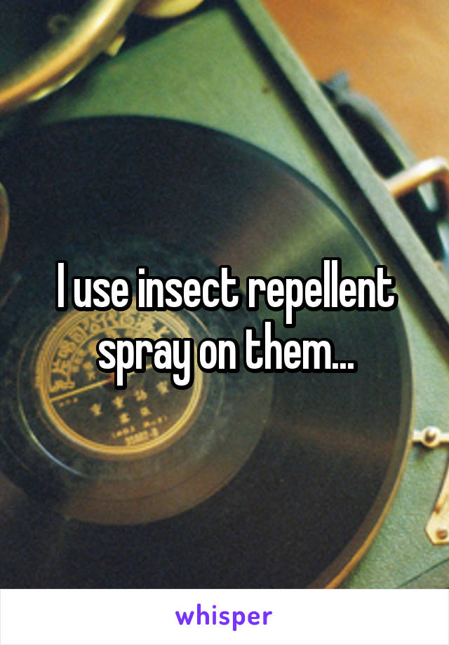I use insect repellent spray on them...