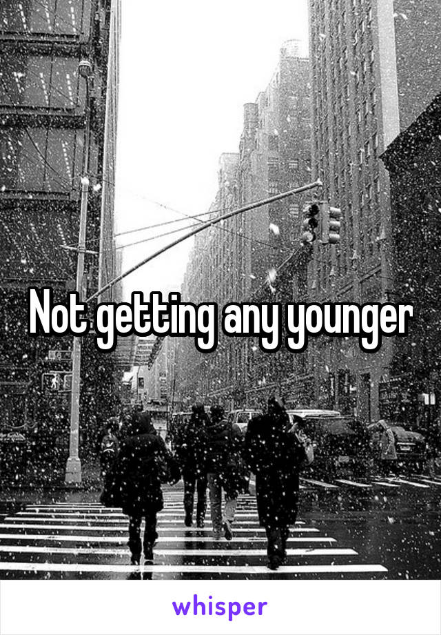 Not getting any younger