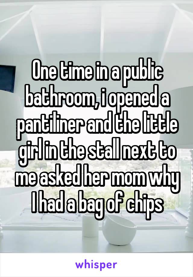One time in a public bathroom, i opened a pantiliner and the little girl in the stall next to me asked her mom why I had a bag of chips