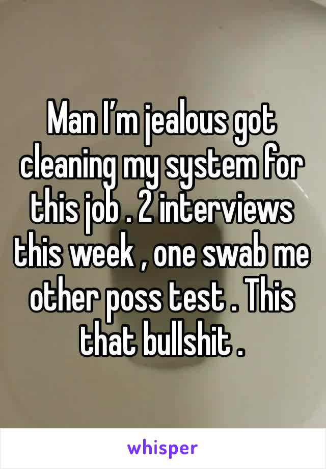 Man I’m jealous got cleaning my system for this job . 2 interviews this week , one swab me other poss test . This that bullshit . 