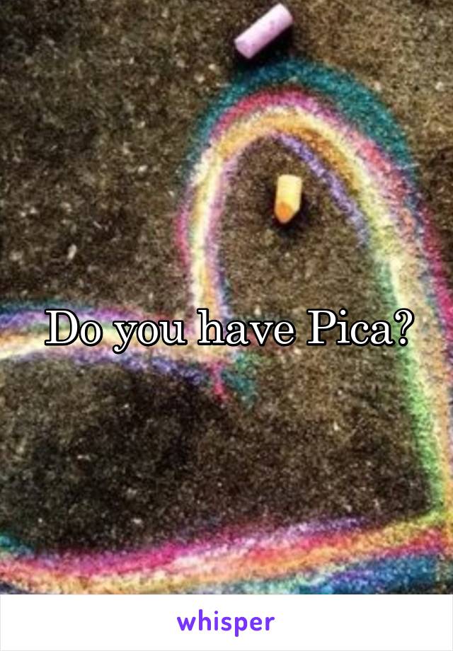 Do you have Pica?