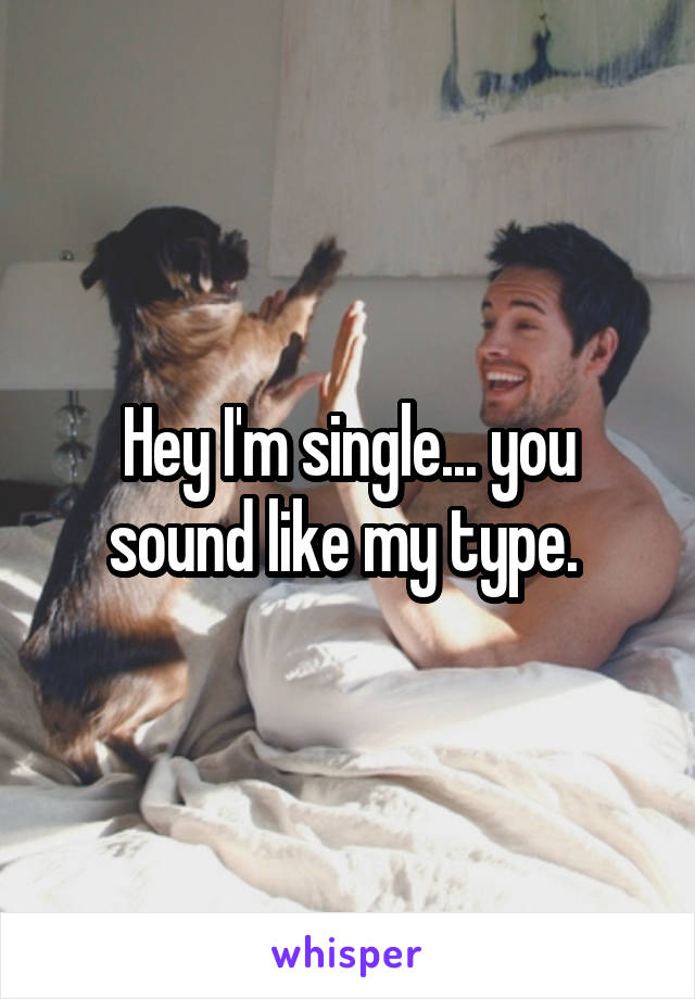Hey I'm single... you sound like my type. 