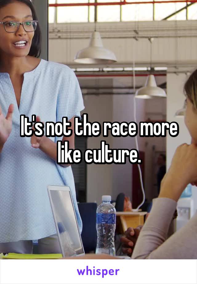 It's not the race more like culture.