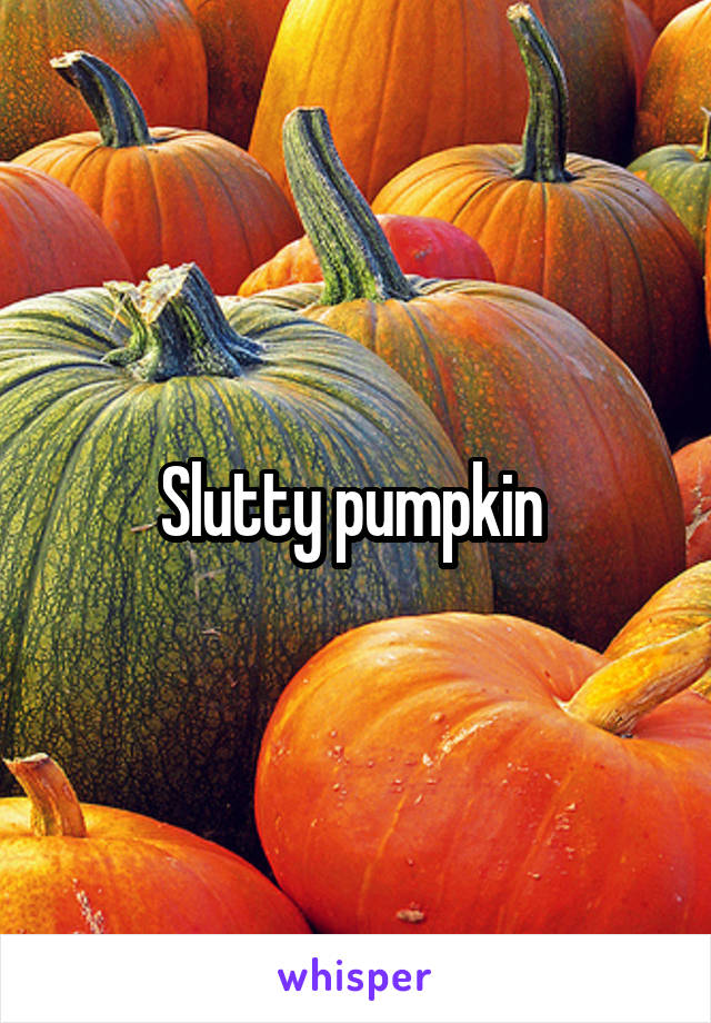 Slutty pumpkin 