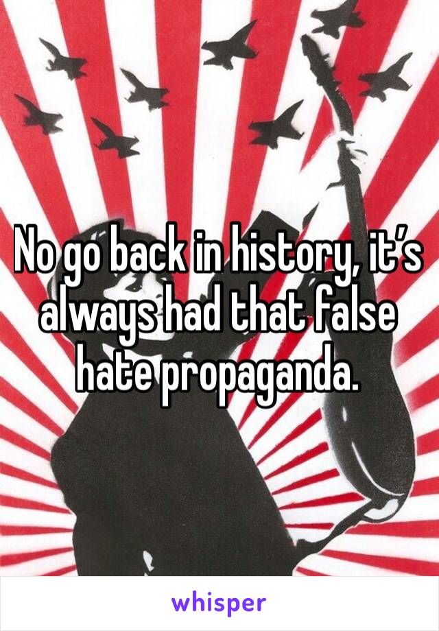 No go back in history, it’s always had that false hate propaganda.