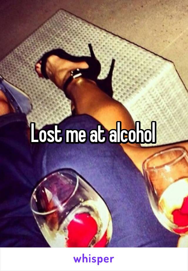 Lost me at alcohol 