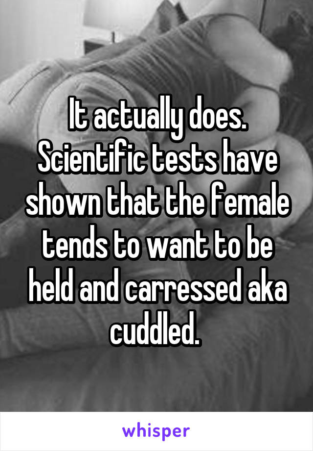 It actually does. Scientific tests have shown that the female tends to want to be held and carressed aka cuddled. 
