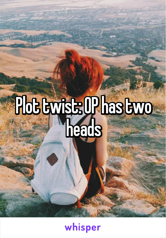 Plot twist: OP has two heads