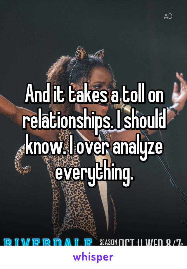 And it takes a toll on relationships. I should know. I over analyze everything.