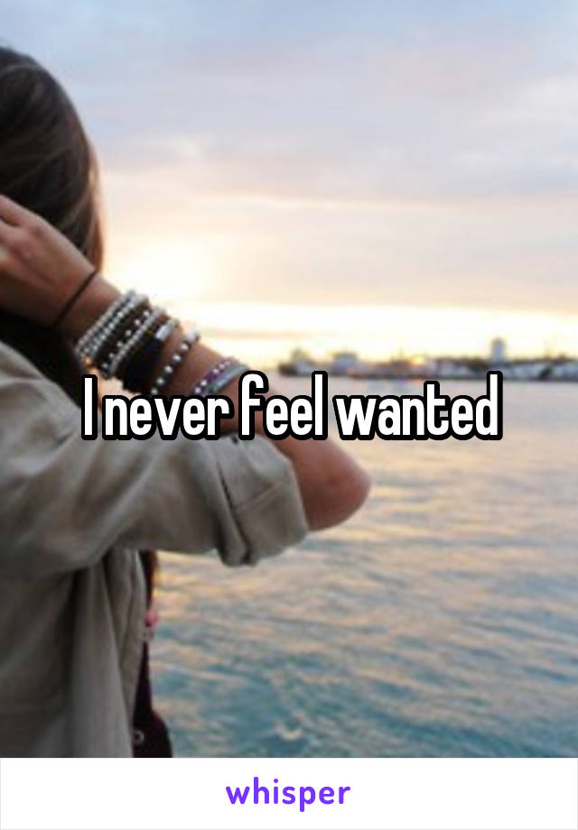 I never feel wanted