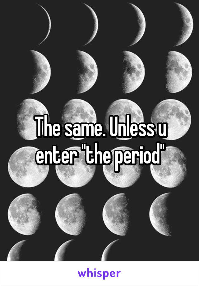The same. Unless u enter "the period"