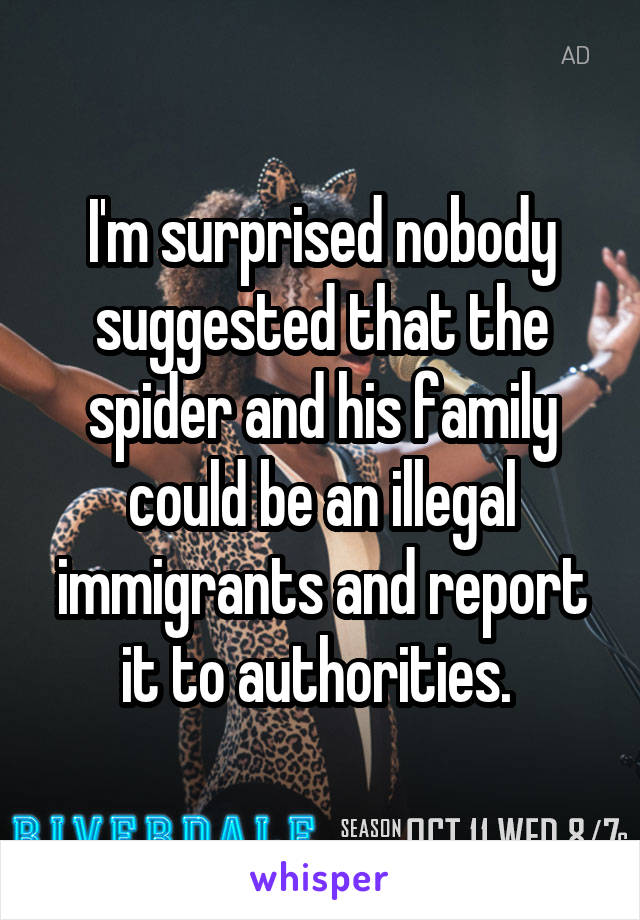 I'm surprised nobody suggested that the spider and his family could be an illegal immigrants and report it to authorities. 