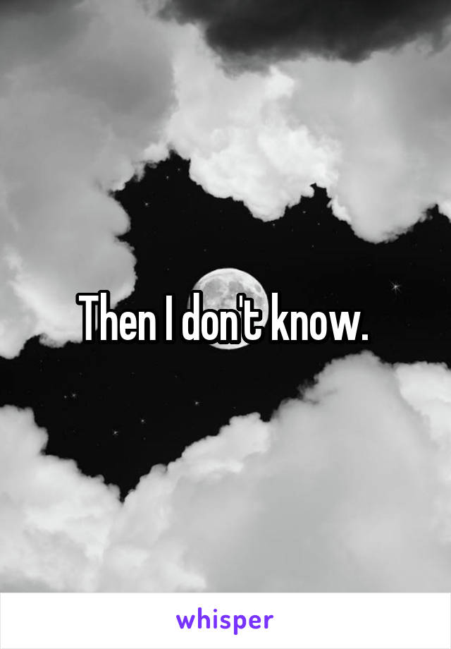 Then I don't know. 