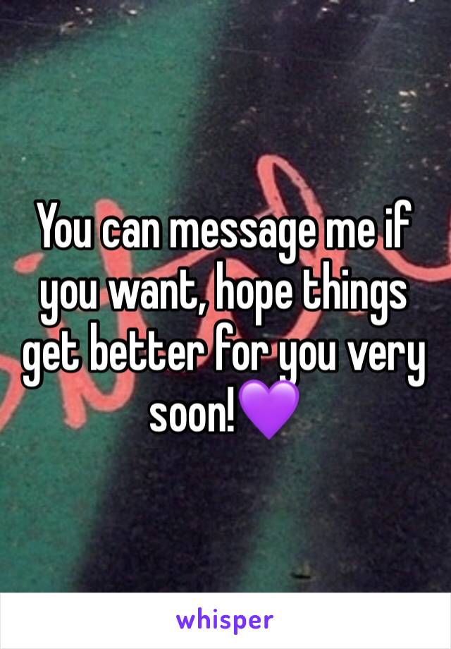 You can message me if you want, hope things get better for you very soon!💜