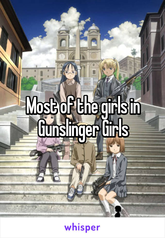 Most of the girls in Gunslinger Girls