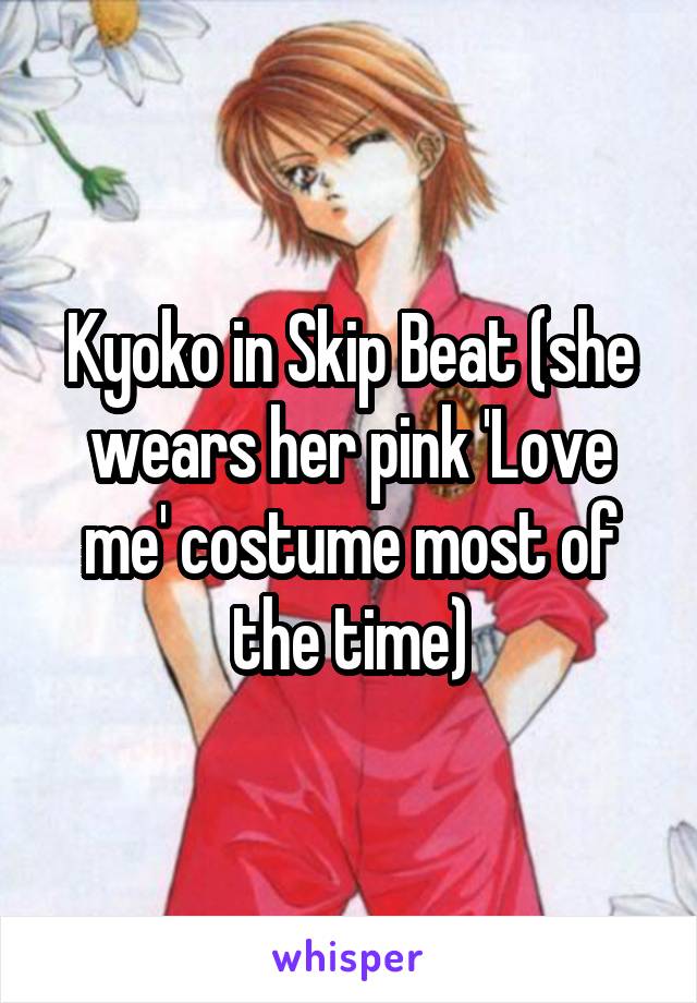 Kyoko in Skip Beat (she wears her pink 'Love me' costume most of the time)