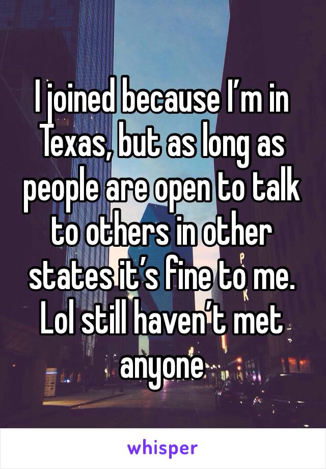 I joined because I’m in Texas, but as long as people are open to talk to others in other states it’s fine to me. Lol still haven’t met anyone 