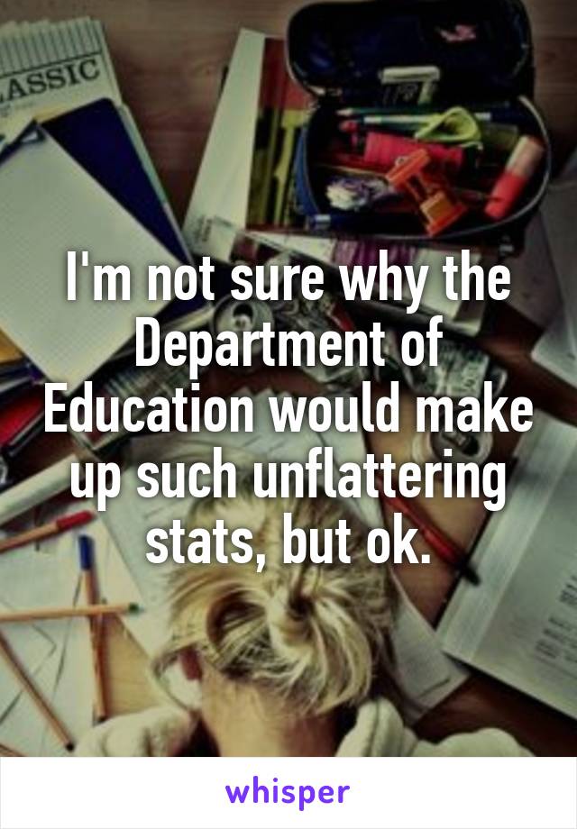 I'm not sure why the Department of Education would make up such unflattering stats, but ok.