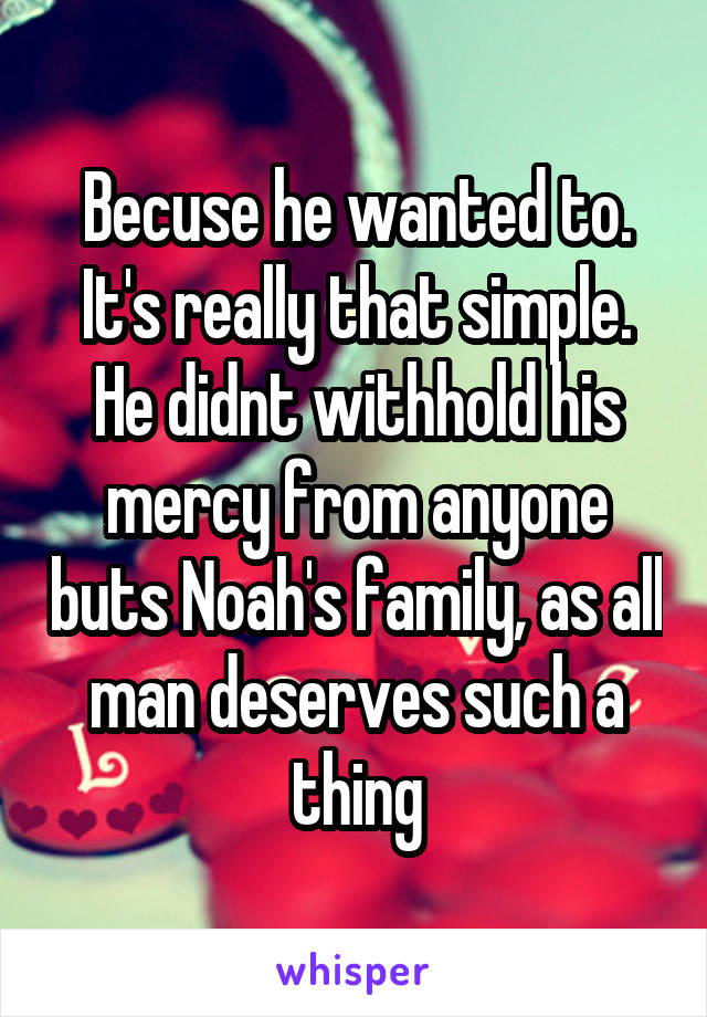 Becuse he wanted to. It's really that simple. He didnt withhold his mercy from anyone buts Noah's family, as all man deserves such a thing