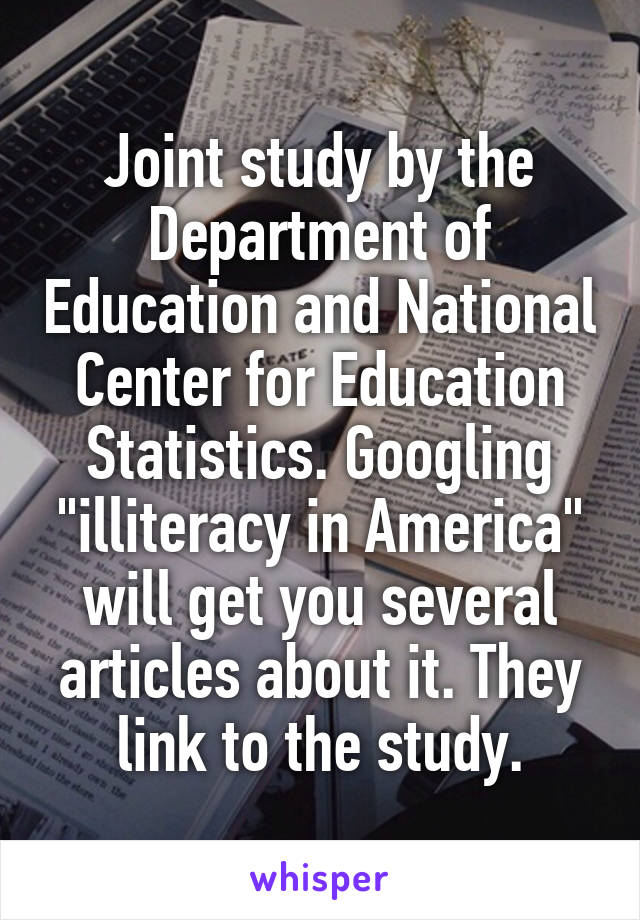 Joint study by the Department of Education and National Center for Education Statistics. Googling "illiteracy in America" will get you several articles about it. They link to the study.