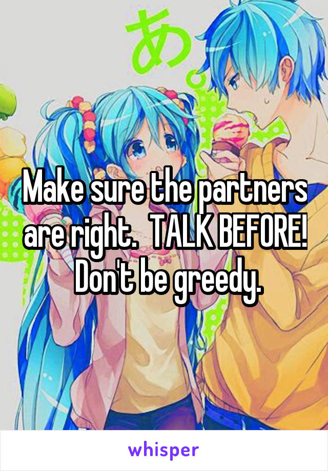 Make sure the partners are right.  TALK BEFORE!  Don't be greedy.