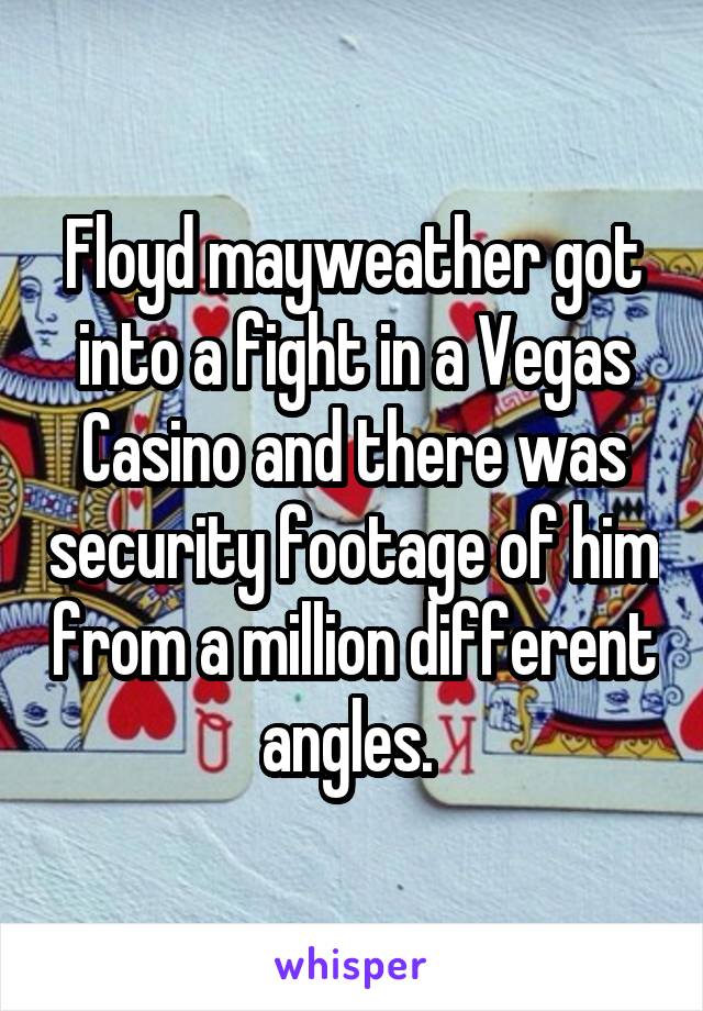 Floyd mayweather got into a fight in a Vegas Casino and there was security footage of him from a million different angles. 