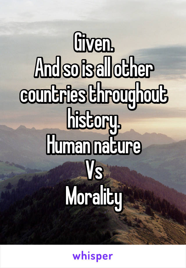 Given.
And so is all other countries throughout history.
Human nature
Vs
Morality
