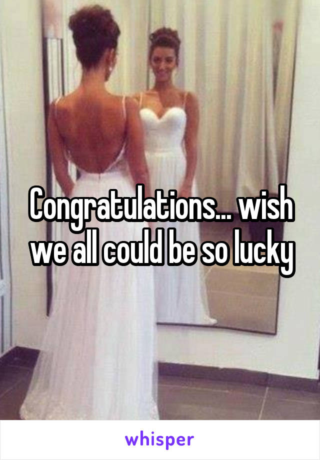 Congratulations... wish we all could be so lucky
