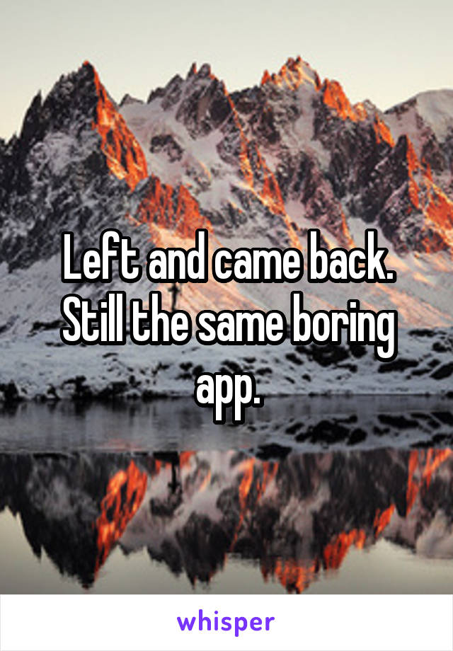 Left and came back. Still the same boring app.